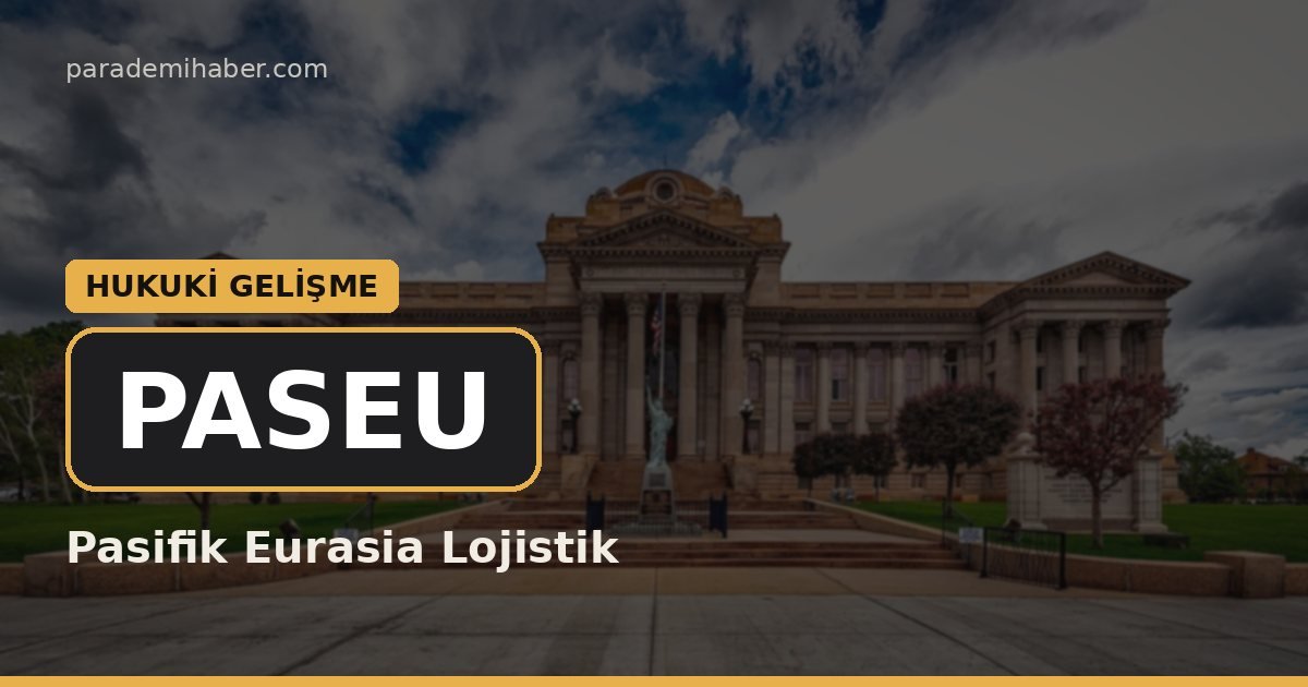 Pasifik Eurasia Lojistik (PASEU) — hukuki̇ geli̇şme haberi görseli